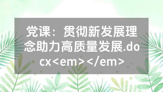 党课：贯彻新发展理念助力高质量发展.docx<em></em>
