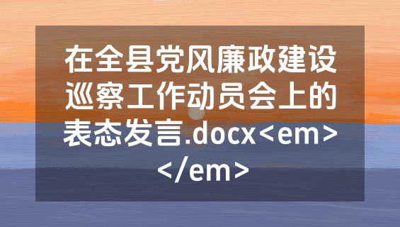 在全县党风廉政建设巡察工作动员会上的表态发言.docx<em></em>
