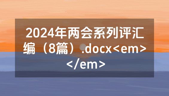2024年两会系列评汇编（8篇）.docx<em></em>