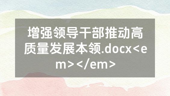 增强领导干部推动高质量发展本领.docx<em></em>