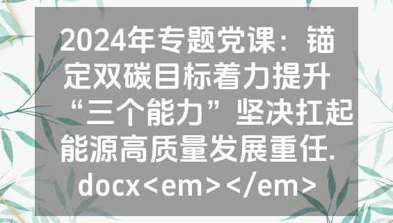 2024年专题党课：锚定双碳目标着力提升“三个能力”坚决扛起能源高质量发展重任.docx<em></em>