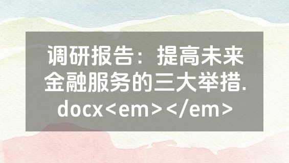 调研报告：提高未来金融服务的三大举措.docx<em></em>
