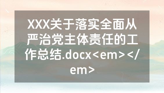 XXX关于落实全面从严治党主体责任的工作总结.docx<em></em>