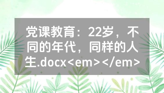 党课教育：22岁，不同的年代，同样的人生.docx<em></em>