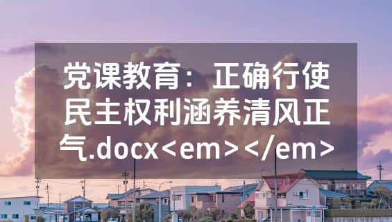 党课教育：正确行使民主权利涵养清风正气.docx<em></em>