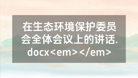 在生态环境保护委员会全体会议上的讲话.docx<em></em>