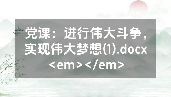 党课：进行伟大斗争，实现伟大梦想(1).docx<em></em>
