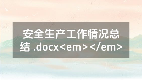 安全生产工作情况总结 .docx<em></em>