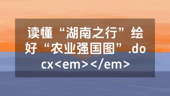 读懂“湖南之行”绘好“农业强国图”.docx<em></em>