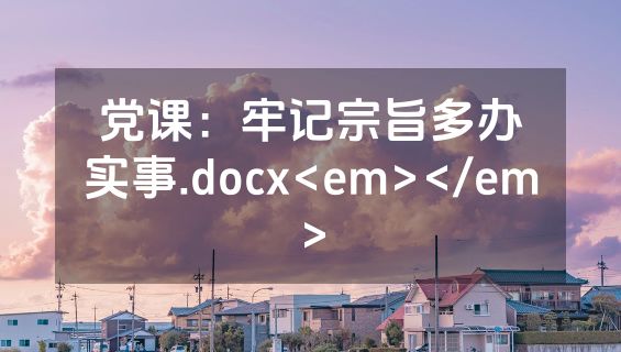 党课：牢记宗旨多办实事.docx<em></em>