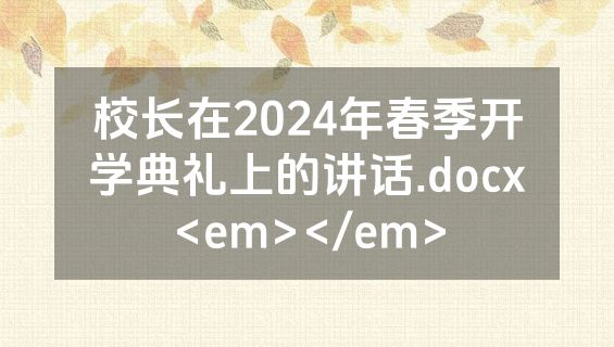 校长在2024年春季开学典礼上的讲话.docx<em></em>