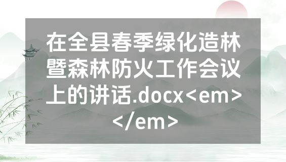 在全县春季绿化造林暨森林防火工作会议上的讲话.docx<em></em>