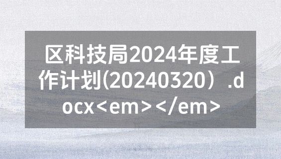区科技局2024年度工作计划(20240320）.docx<em></em>