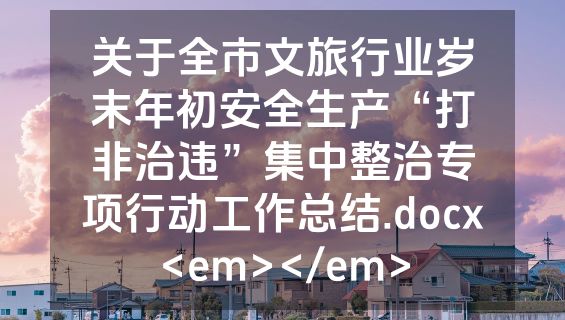 关于全市文旅行业岁末年初安全生产“打非治违”集中整治专项行动工作总结.docx<em></em>