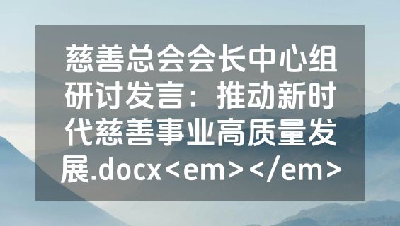 慈善总会会长中心组研讨发言：推动新时代慈善事业高质量发展.docx<em></em>