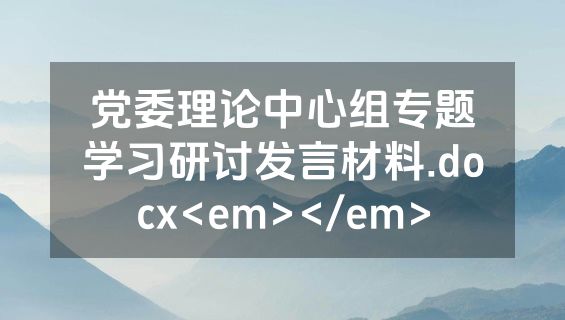 党委理论中心组专题学习研讨发言材料.docx<em></em>