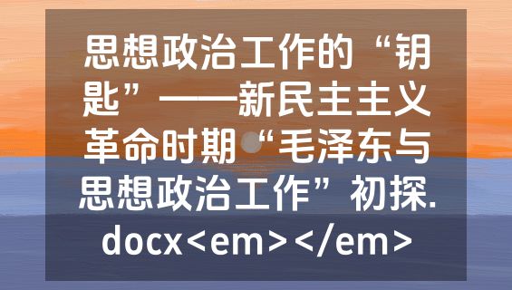 思想政治工作的“钥匙”——新民主主义革命时期“毛泽东与思想政治工作”初探.docx<em></em>