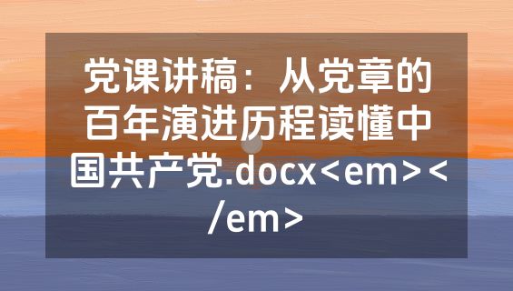 党课讲稿：从党章的百年演进历程读懂中国共产党.docx<em></em>