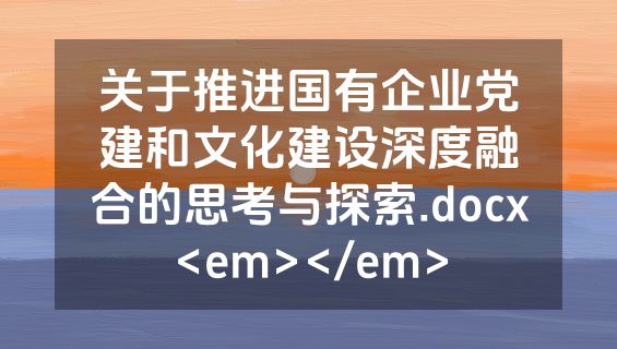 关于推进国有企业党建和文化建设深度融合的思考与探索.docx<em></em>