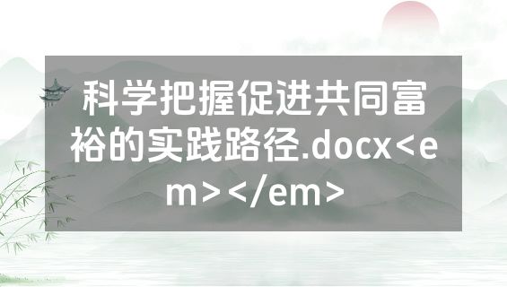 科学把握促进共同富裕的实践路径.docx<em></em>