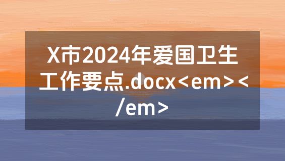 X市2024年爱国卫生工作要点.docx<em></em>