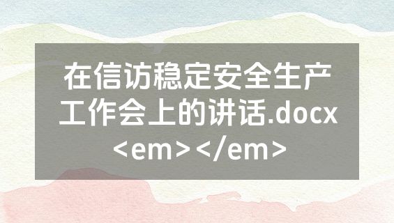 在信访稳定安全生产工作会上的讲话.docx<em></em>