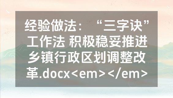 经验做法：“三字诀”工作法 积极稳妥推进乡镇行政区划调整改革.docx<em></em>