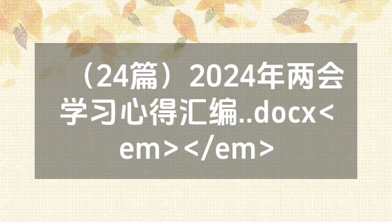 （24篇）2024年两会学习心得汇编..docx<em></em>
