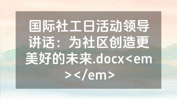 国际社工日活动领导讲话：为社区创造更美好的未来.docx<em></em>
