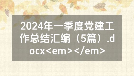 2024年一季度党建工作总结汇编（5篇）.docx<em></em>