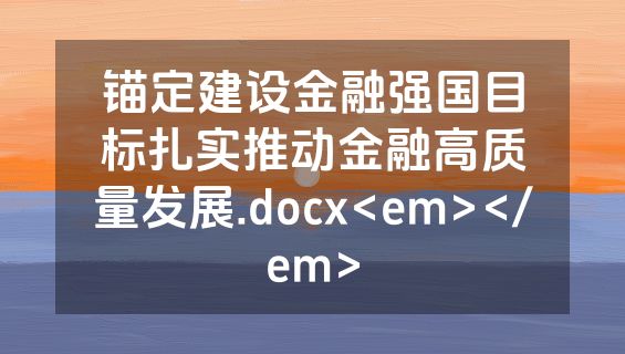 锚定建设金融强国目标扎实推动金融高质量发展.docx<em></em>