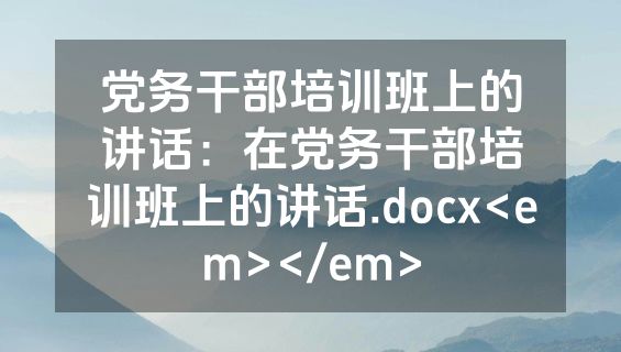 党务干部培训班上的讲话：在党务干部培训班上的讲话.docx<em></em>