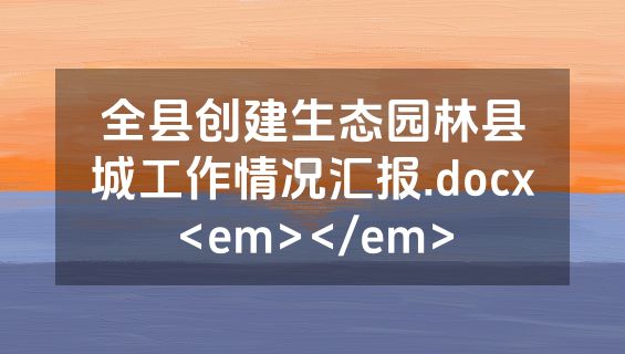 全县创建生态园林县城工作情况汇报.docx<em></em>
