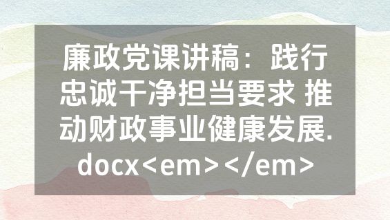 廉政党课讲稿：践行忠诚干净担当要求 推动财政事业健康发展.docx<em></em>