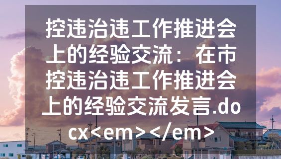 控违治违工作推进会上的经验交流：在市控违治违工作推进会上的经验交流发言.docx<em></em>