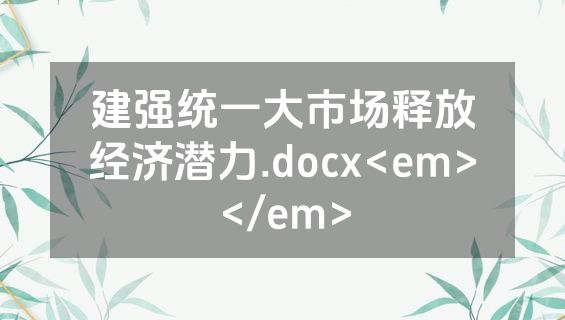 建强统一大市场释放经济潜力.docx<em></em>