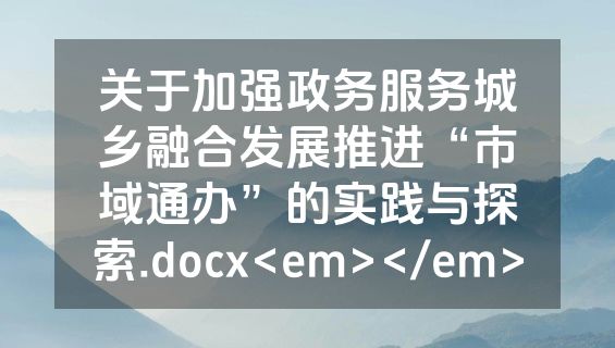 关于加强政务服务城乡融合发展推进“市域通办”的实践与探索.docx<em></em>
