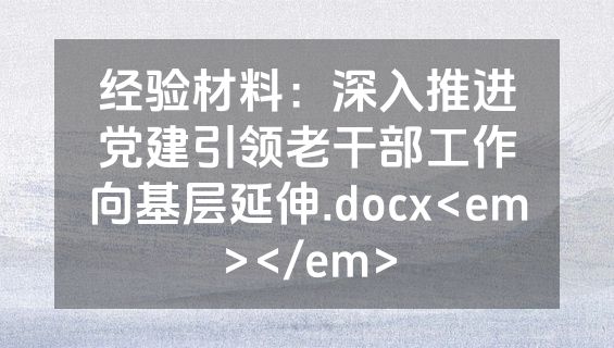 经验材料：深入推进党建引领老干部工作向基层延伸.docx<em></em>