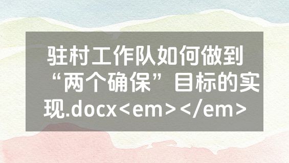驻村工作队如何做到“两个确保”目标的实现.docx<em></em>