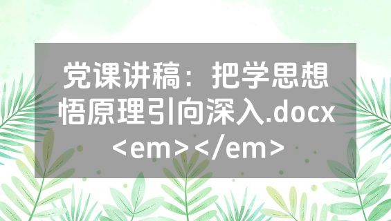 党课讲稿：把学思想悟原理引向深入.docx<em></em>