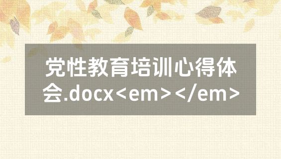 党性教育培训心得体会.docx<em></em>