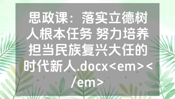 思政课：落实立德树人根本任务 努力培养担当民族复兴大任的时代新人.docx<em></em>