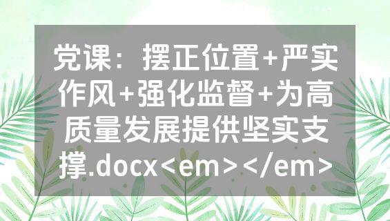 党课：摆正位置+严实作风+强化监督+为高质量发展提供坚实支撑.docx<em></em>