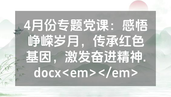 4月份专题党课：感悟峥嵘岁月，传承红色基因，激发奋进精神.docx<em></em>