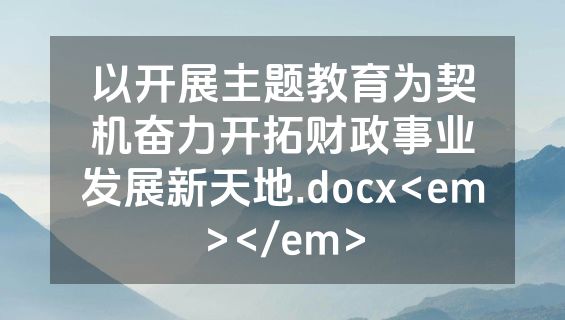 以开展主题教育为契机奋力开拓财政事业发展新天地.docx<em></em>