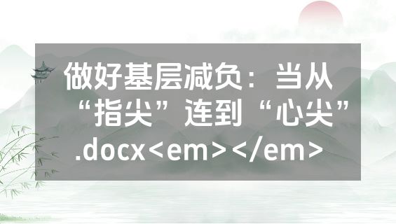 做好基层减负：当从“指尖”连到“心尖”.docx<em></em>