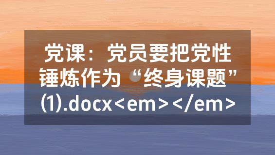 党课：党员要把党性锤炼作为“终身课题”(1).docx<em></em>
