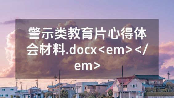 警示类教育片心得体会材料.docx<em></em>