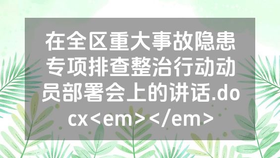 在全区重大事故隐患专项排查整治行动动员部署会上的讲话.docx<em></em>