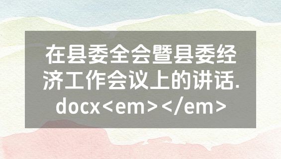在县委全会暨县委经济工作会议上的讲话.docx<em></em>